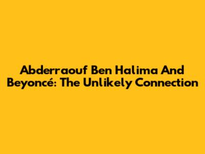 Abderraouf Ben Halima And Beyoncé: The Unlikely Connection