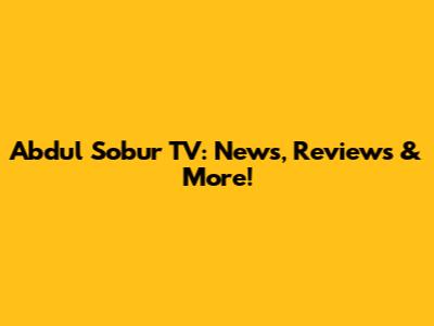 Abdul Sobur TV: News, Reviews & More!