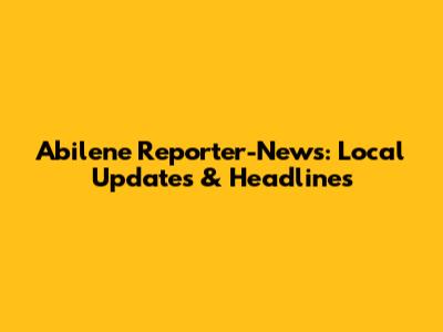 Abilene Reporter-News: Local Updates & Headlines