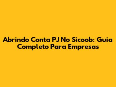 Abrindo Conta PJ No Sicoob: Guia Completo Para Empresas