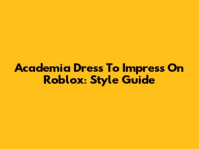 Academia Dress To Impress On Roblox: Style Guide