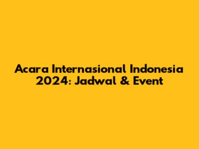 Acara Internasional Indonesia 2024: Jadwal & Event