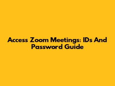 Access Zoom Meetings: IDs And Password Guide