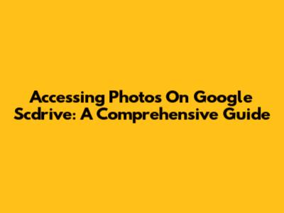 Accessing Photos On Google Scdrive: A Comprehensive Guide