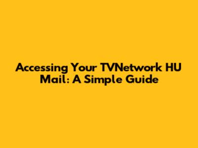 Accessing Your TVNetwork HU Mail: A Simple Guide