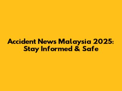 Accident News Malaysia 2025: Stay Informed & Safe