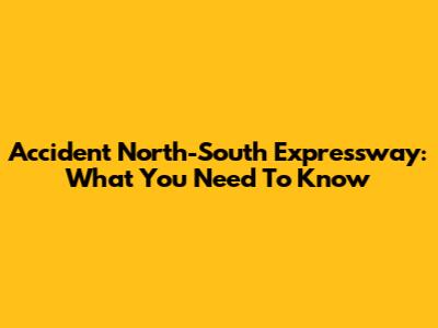 Accident North-South Expressway: What You Need To Know