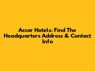Accor Hotels: Find The Headquarters Address & Contact Info