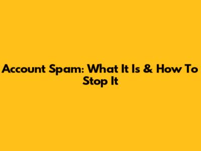 Account Spam: What It Is & How To Stop It