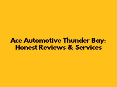 Ace Automotive Thunder Bay: Honest Reviews & Services