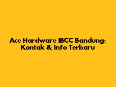 Ace Hardware IBCC Bandung: Kontak & Info Terbaru