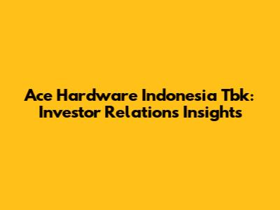 Ace Hardware Indonesia Tbk: Investor Relations Insights