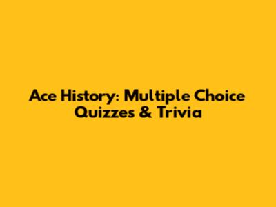 Ace History: Multiple Choice Quizzes & Trivia