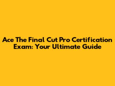 Ace The Final Cut Pro Certification Exam: Your Ultimate Guide
