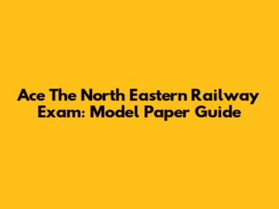 Ace The North Eastern Railway Exam: Model Paper Guide