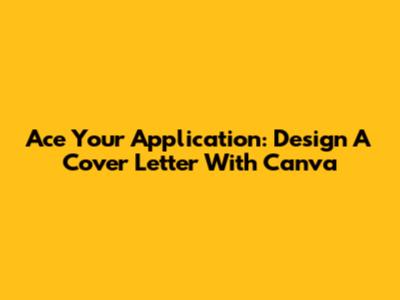 Ace Your Application: Design A Cover Letter With Canva