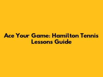 Ace Your Game: Hamilton Tennis Lessons Guide