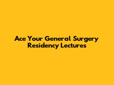 Ace Your General Surgery Residency Lectures