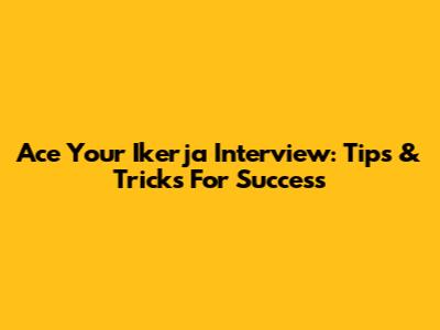 Ace Your Ikerja Interview: Tips & Tricks For Success