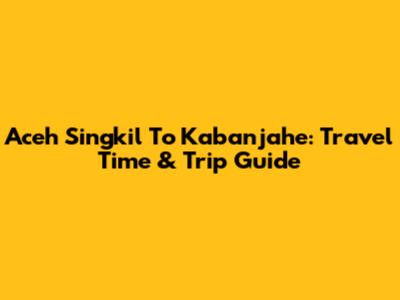 Aceh Singkil To Kabanjahe: Travel Time & Trip Guide