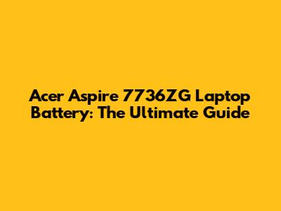 Acer Aspire 7736ZG Laptop Battery: The Ultimate Guide