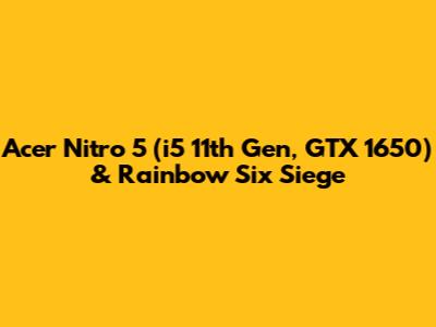 Acer Nitro 5 (i5 11th Gen, GTX 1650) & Rainbow Six Siege