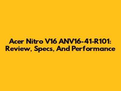 Acer Nitro V16 ANV16-41-R101: Review, Specs, And Performance