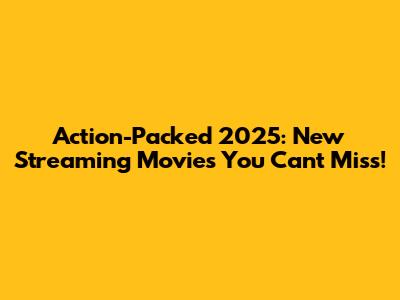 Action-Packed 2025: New Streaming Movies You Can't Miss!