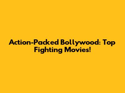 Action-Packed Bollywood: Top Fighting Movies!