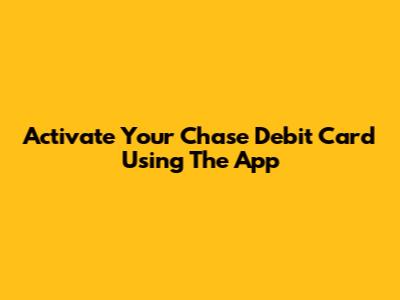 Activate Your Chase Debit Card Using The App