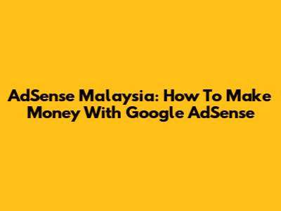 AdSense Malaysia: How To Make Money With Google AdSense