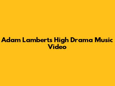 Adam Lambert's "High Drama" Music Video