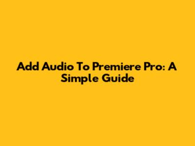 Add Audio To Premiere Pro: A Simple Guide