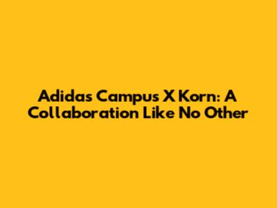 Adidas Campus X Korn: A Collaboration Like No Other