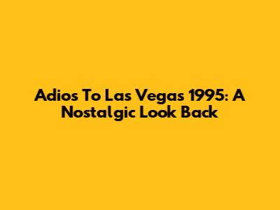 Adios To Las Vegas 1995: A Nostalgic Look Back