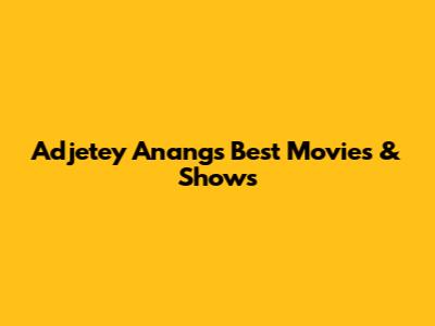 Adjetey Anang's Best Movies & Shows