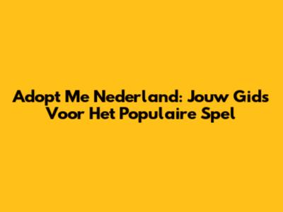 Adopt Me Nederland: Jouw Gids Voor Het Populaire Spel