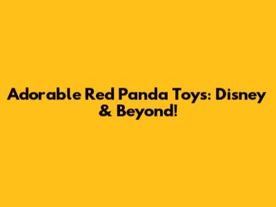 Adorable Red Panda Toys: Disney & Beyond!