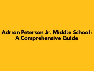 Adrian Peterson Jr. Middle School: A Comprehensive Guide