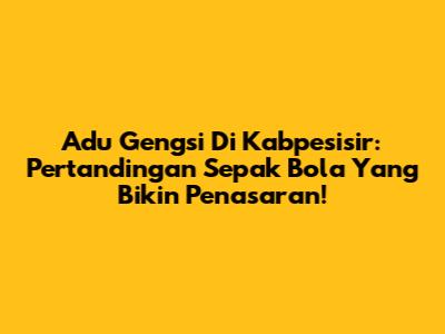 Adu Gengsi Di Kabpesisir: Pertandingan Sepak Bola Yang Bikin Penasaran!