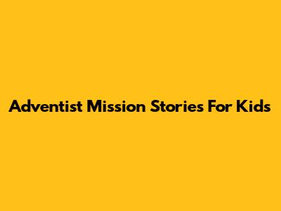 Adventist Mission Stories For Kids