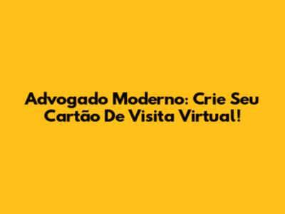 Advogado Moderno: Crie Seu Cartão De Visita Virtual!