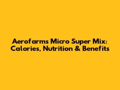 Aerofarms Micro Super Mix: Calories, Nutrition & Benefits