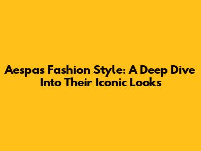 Aespa's Fashion Style: A Deep Dive Into Their Iconic Looks