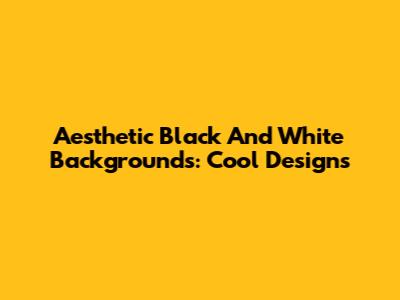 Aesthetic Black And White Backgrounds: Cool Designs