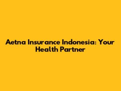 Aetna Insurance Indonesia: Your Health Partner