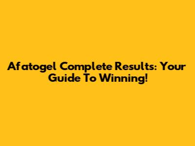 Afatogel Complete Results: Your Guide To Winning!