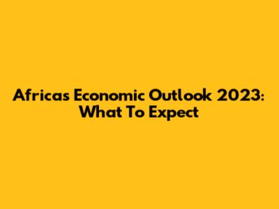 Africa's Economic Outlook 2023: What To Expect