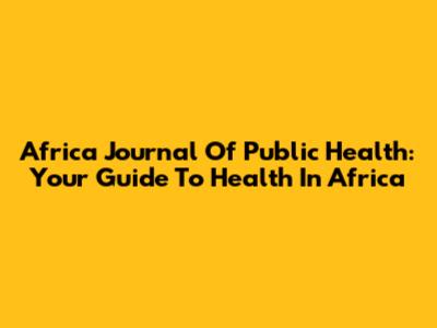 Africa Journal Of Public Health: Your Guide To Health In Africa