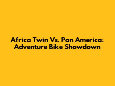 Africa Twin Vs. Pan America: Adventure Bike Showdown